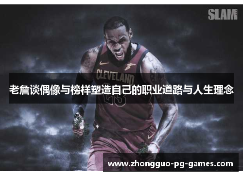老詹谈偶像与榜样塑造自己的职业道路与人生理念 老詹谈偶像与榜样塑造自己的职业道路与人生理念