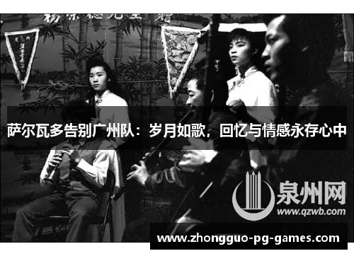 萨尔瓦多告别广州队:岁月如歌,回忆与情感永存心中 萨尔瓦多告别广州队:岁月如歌,回忆与情感永存心中