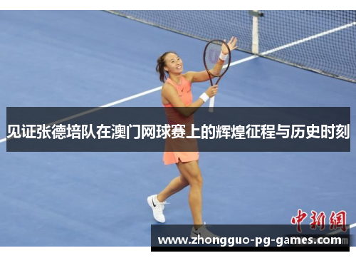 见证张德培队在澳门网球赛上的辉煌征程与历史时刻 见证张德培队在澳门网球赛上的辉煌征程与历史时刻