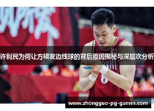 许利民为何让方硕发边线球的背后原因揭秘与深层次分析 许利民为何让方硕发边线球的背后原因揭秘与深层次分析