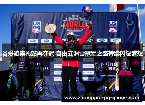谷爱凌崇礼站再夺冠 自由式滑雪冠军之路持续闪耀梦想 谷爱凌崇礼站再夺冠 自由式滑雪冠军之路持续闪耀梦想