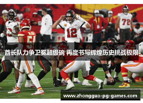 酋长队力争卫冕超级碗 再度书写辉煌历史挑战极限 酋长队力争卫冕超级碗 再度书写辉煌历史挑战极限