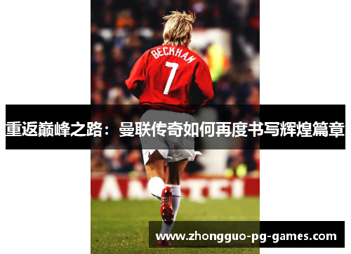 重返巅峰之路:曼联传奇如何再度书写辉煌篇章 重返巅峰之路:曼联传奇如何再度书写辉煌篇章