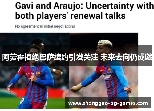 阿劳霍拒绝巴萨续约引发关注 未来去向仍成谜 阿劳霍拒绝巴萨续约引发关注 未来去向仍成谜