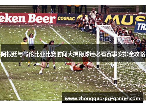 阿根廷与哥伦比亚比赛时间大揭秘球迷必看赛事安排全攻略