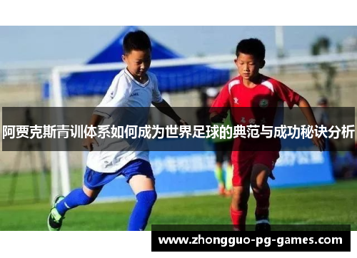 阿贾克斯青训体系如何成为世界足球的典范与成功秘诀分析 阿贾克斯青训体系如何成为世界足球的典范与成功秘诀分析