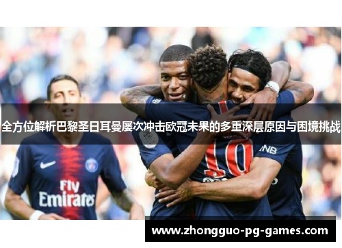 全方位解析巴黎圣日耳曼屡次冲击欧冠未果的多重深层原因与困境挑战 全方位解析巴黎圣日耳曼屡次冲击欧冠未果的多重深层原因与困境挑战