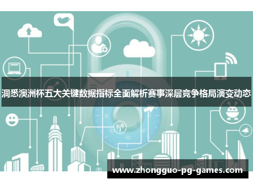 洞悉澳洲杯五大关键数据指标全面解析赛事深层竞争格局演变动态