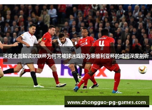 深度全面解读欧联杯为何常被球迷戏称为塞维利亚杯的成因深度剖析 深度全面解读欧联杯为何常被球迷戏称为塞维利亚杯的成因深度剖析