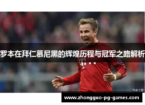 罗本在拜仁慕尼黑的辉煌历程与冠军之路解析