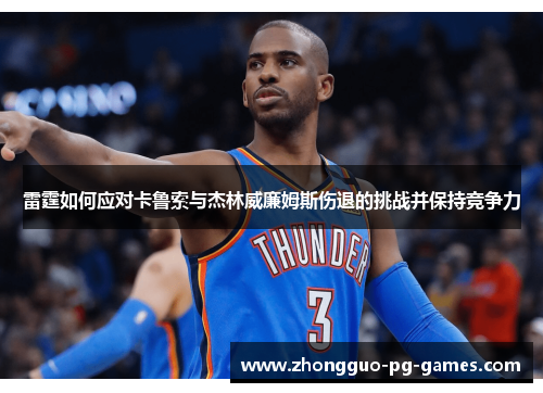 雷霆如何应对卡鲁索与杰林威廉姆斯伤退的挑战并保持竞争力 雷霆如何应对卡鲁索与杰林威廉姆斯伤退的挑战并保持竞争力