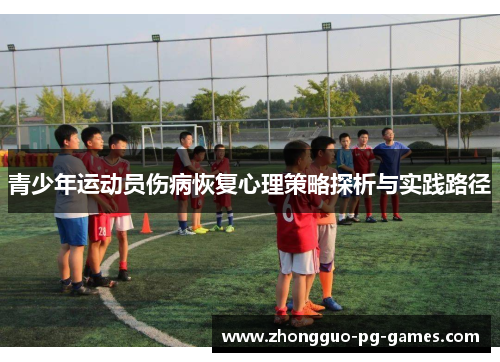 青少年运动员伤病恢复心理策略探析与实践路径 青少年运动员伤病恢复心理策略探析与实践路径