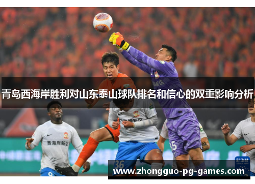 青岛西海岸胜利对山东泰山球队排名和信心的双重影响分析