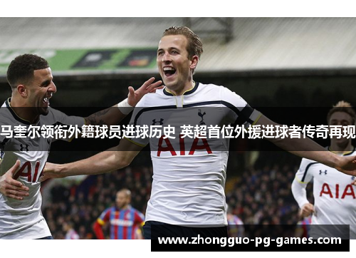 马奎尔领衔外籍球员进球历史 英超首位外援进球者传奇再现 马奎尔领衔外籍球员进球历史 英超首位外援进球者传奇再现