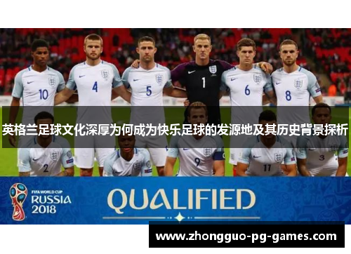 英格兰足球文化深厚为何成为快乐足球的发源地及其历史背景探析