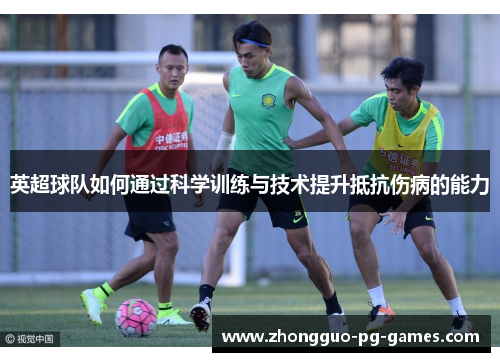 英超球队如何通过科学训练与技术提升抵抗伤病的能力 英超球队如何通过科学训练与技术提升抵抗伤病的能力