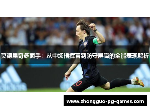 莫德里奇多面手:从中场指挥官到防守屏障的全能表现解析 莫德里奇多面手:从中场指挥官到防守屏障的全能表现解析