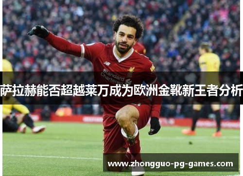 萨拉赫能否超越莱万成为欧洲金靴新王者分析 萨拉赫能否超越莱万成为欧洲金靴新王者分析