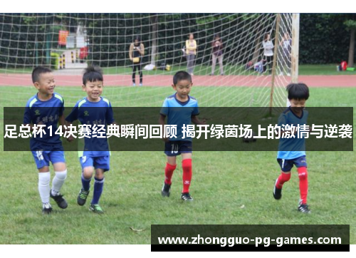 足总杯14决赛经典瞬间回顾 揭开绿茵场上的激情与逆袭