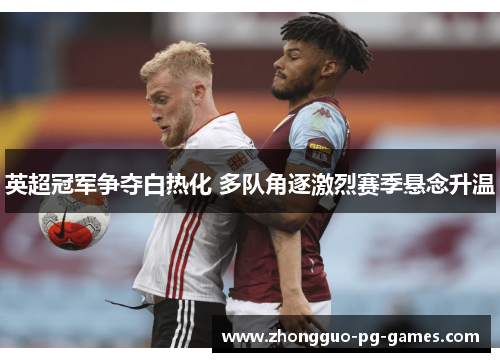 英超冠军争夺白热化 多队角逐激烈赛季悬念升温