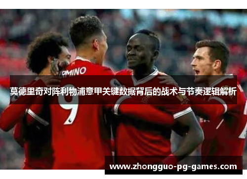 莫德里奇对阵利物浦意甲关键数据背后的战术与节奏逻辑解析
