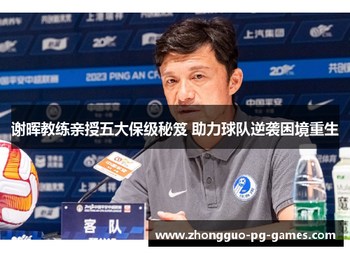 谢晖教练亲授五大保级秘笈 助力球队逆袭困境重生 谢晖教练亲授五大保级秘笈 助力球队逆袭困境重生