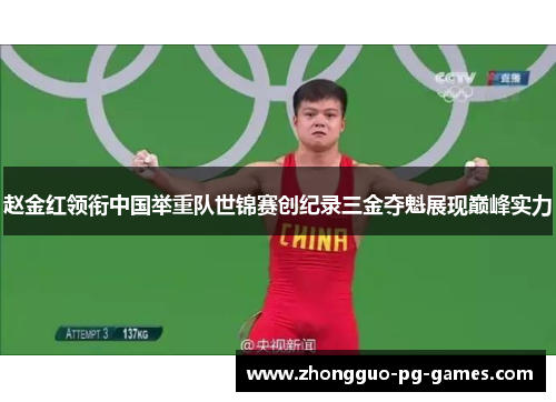 赵金红领衔中国举重队世锦赛创纪录三金夺魁展现巅峰实力 赵金红领衔中国举重队世锦赛创纪录三金夺魁展现巅峰实力