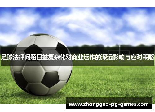 足球法律问题日益复杂化对商业运作的深远影响与应对策略 足球法律问题日益复杂化对商业运作的深远影响与应对策略