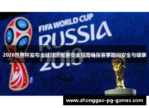 2026世界杯发布全球球迷观赛安全指南确保赛事期间安全与健康 2026世界杯发布全球球迷观赛安全指南确保赛事期间安全与健康