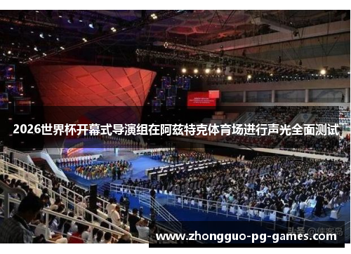 2026世界杯开幕式导演组在阿兹特克体育场进行声光全面测试