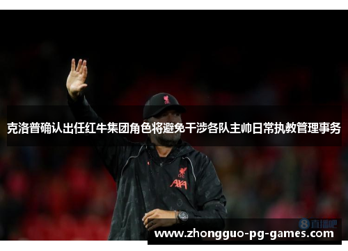 克洛普确认出任红牛集团角色将避免干涉各队主帅日常执教管理事务