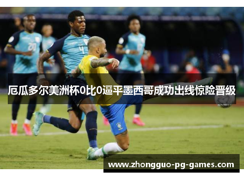 厄瓜多尔美洲杯0比0逼平墨西哥成功出线惊险晋级