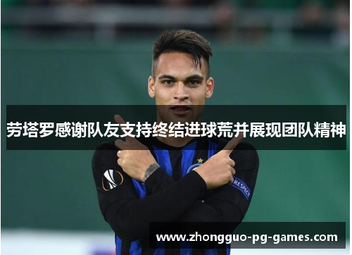 劳塔罗感谢队友支持终结进球荒并展现团队精神 劳塔罗感谢队友支持终结进球荒并展现团队精神