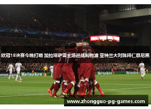 欧冠18决赛今晚打响 加拉塔萨雷主场迎战利物浦 亚特兰大对阵拜仁慕尼黑