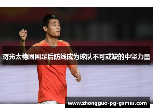 蒋光太稳固国足后防线成为球队不可或缺的中坚力量