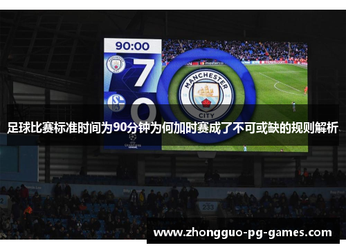 足球比赛标准时间为90分钟为何加时赛成了不可或缺的规则解析